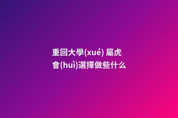 重回大學(xué) 屬虎會(huì)選擇做些什么